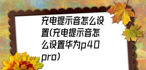 手机充电提示音设置为主题的魅力（个性化定制手机充电提示音，让充电时更加有趣）