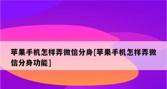 微信分身教程（教你一招玩转微信分身功能，方便高效管理个人与工作社交）