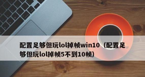 解决Win10玩LOL卡顿严重的有效方法（提高游戏流畅度，享受更好的游戏体验）